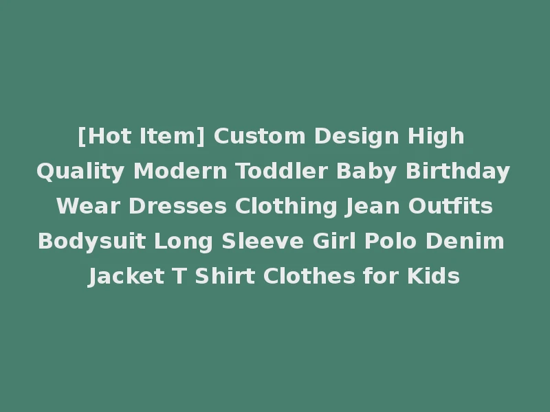 [Hot Item] Custom Design High Quality Modern Toddler Baby Birthday Wear Dresses Clothing Jean Outfits Bodysuit Long Sleeve Girl Polo Denim Jacket T Shirt Clothes for Kids