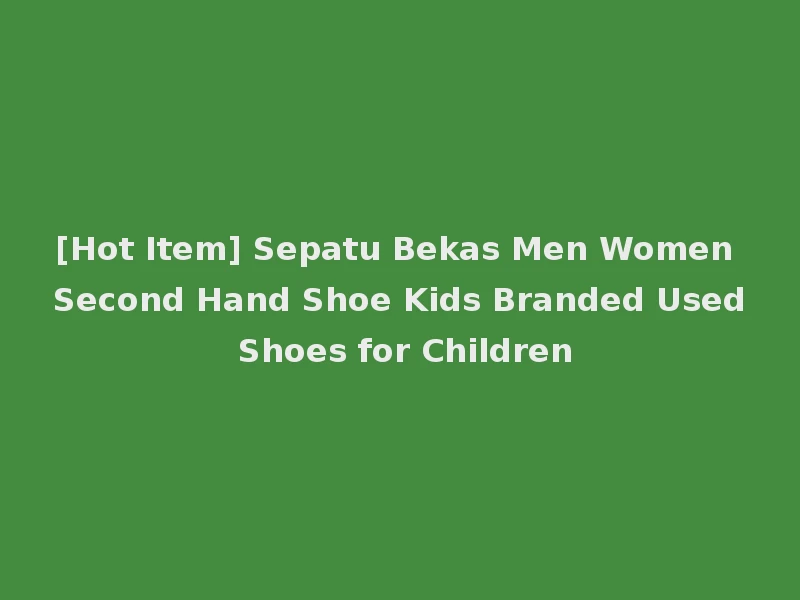 [Hot Item] Sepatu Bekas Men Women Second Hand Shoe Kids Branded Used Shoes for Children