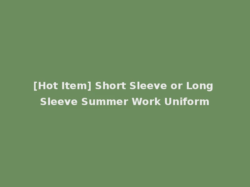 [Hot Item] Short Sleeve or Long Sleeve Summer Work Uniform
