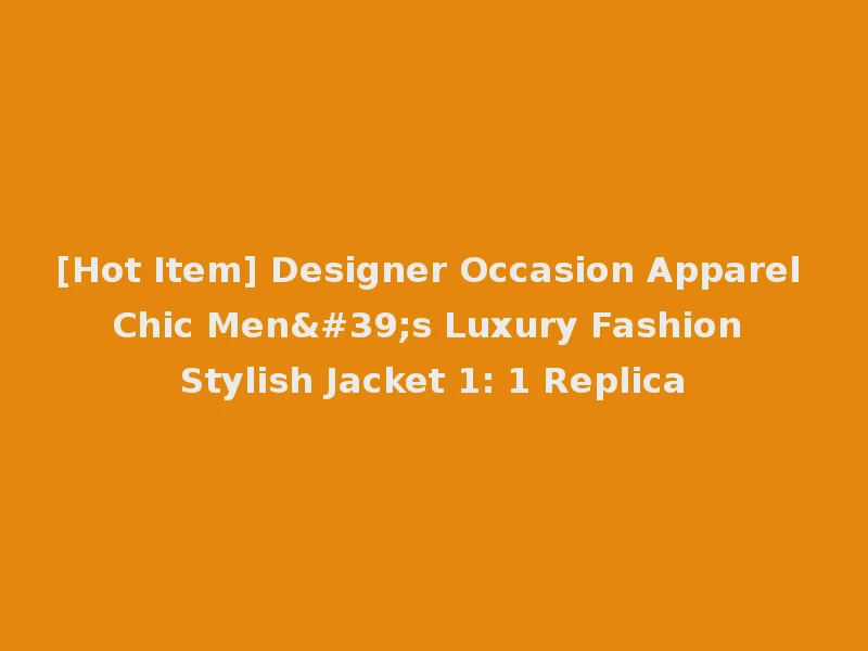 [Hot Item] Designer Occasion Apparel Chic Men's Luxury Fashion Stylish Jacket 1: 1 Replica