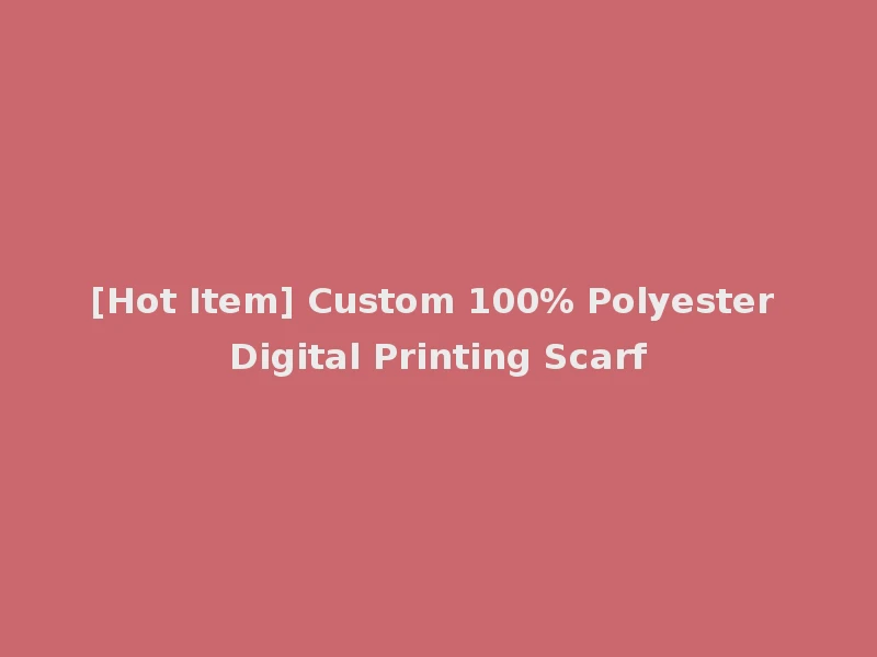[Hot Item] Custom 100% Polyester Digital Printing Scarf