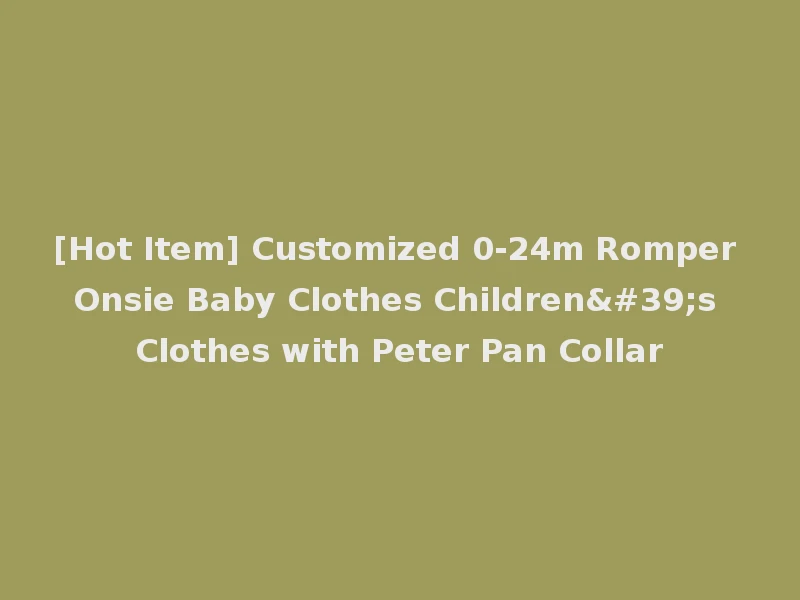 [Hot Item] Customized 0-24m Romper Onsie Baby Clothes Children's Clothes with Peter Pan Collar