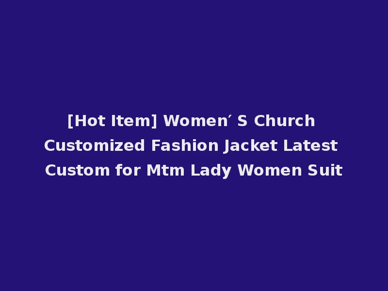 [Hot Item] Women′ S Church Customized Fashion Jacket Latest Custom for Mtm Lady Women Suit
