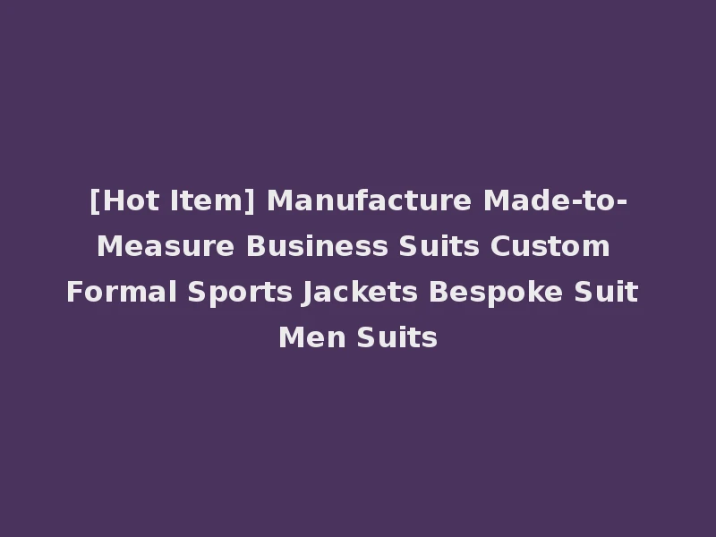 [Hot Item] Manufacture Made-to-Measure Business Suits Custom Formal Sports Jackets Bespoke Suit Men Suits