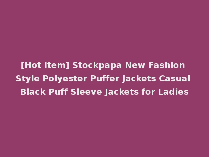 [Hot Item] Stockpapa New Fashion Style Polyester Puffer Jackets Casual Black Puff Sleeve Jackets for Ladies