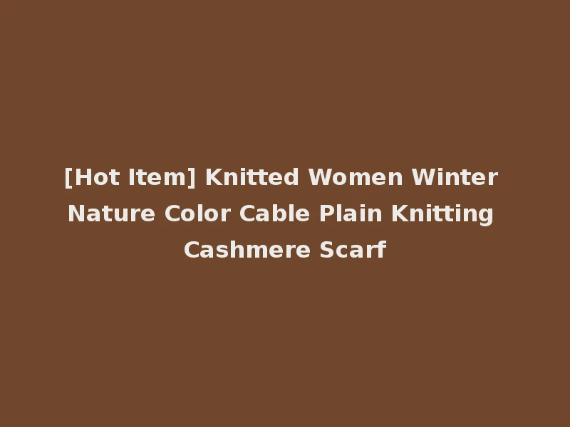 [Hot Item] Knitted Women Winter Nature Color Cable Plain Knitting Cashmere Scarf