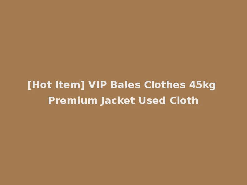 [Hot Item] VIP Bales Clothes 45kg Premium Jacket Used Cloth