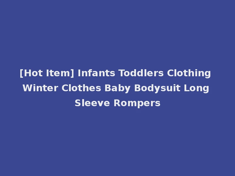 [Hot Item] Infants Toddlers Clothing Winter Clothes Baby Bodysuit Long Sleeve Rompers