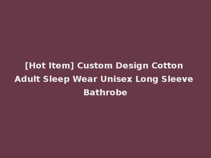 [Hot Item] Custom Design Cotton Adult Sleep Wear Unisex Long Sleeve Bathrobe