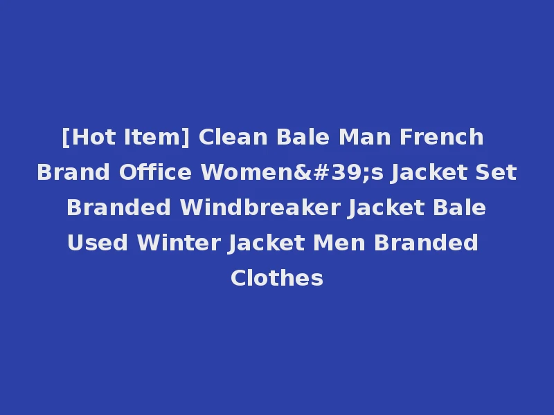 [Hot Item] Clean Bale Man French Brand Office Women's Jacket Set Branded Windbreaker Jacket Bale Used Winter Jacket Men Branded Clothes