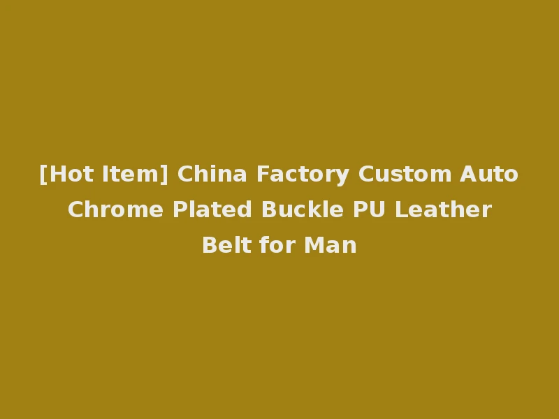 [Hot Item] China Factory Custom Auto Chrome Plated Buckle PU Leather Belt for Man