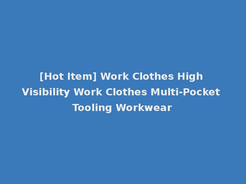 [Hot Item] Work Clothes High Visibility Work Clothes Multi-Pocket Tooling Workwear