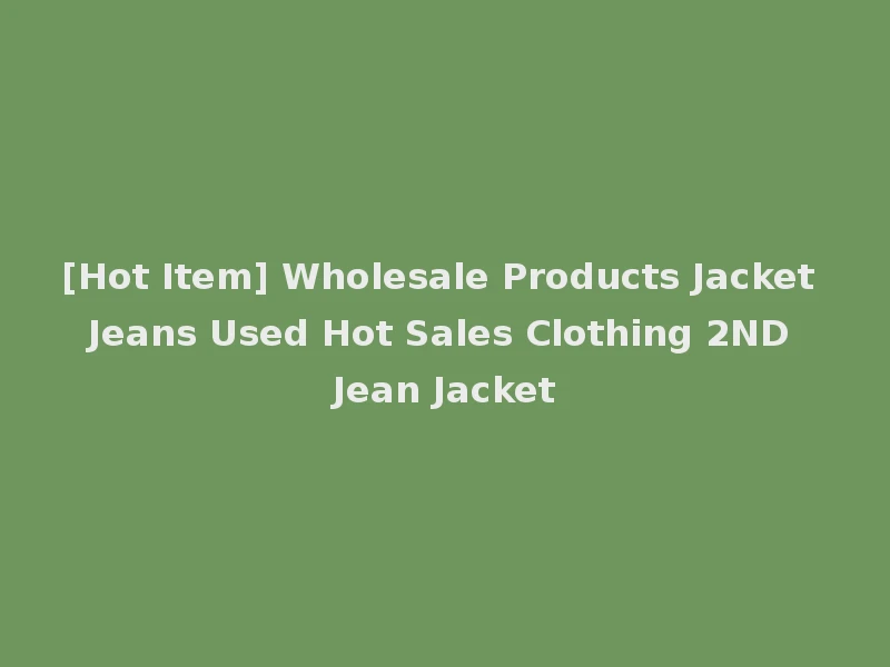 [Hot Item] Wholesale Products Jacket Jeans Used Hot Sales Clothing 2ND Jean Jacket