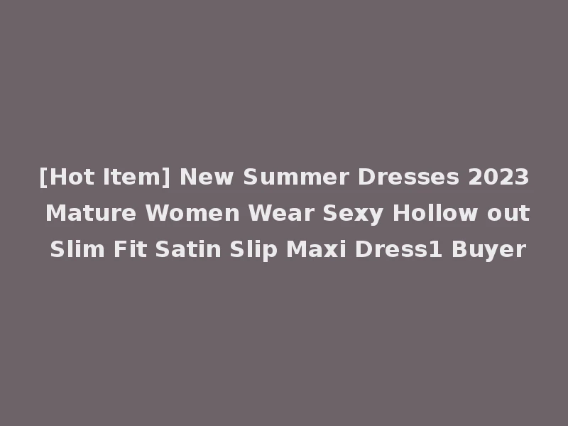 [Hot Item] New Summer Dresses 2023 Mature Women Wear Sexy Hollow out Slim Fit Satin Slip Maxi Dress1 Buyer