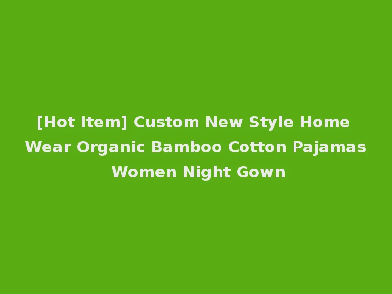 [Hot Item] Custom New Style Home Wear Organic Bamboo Cotton Pajamas Women Night Gown
