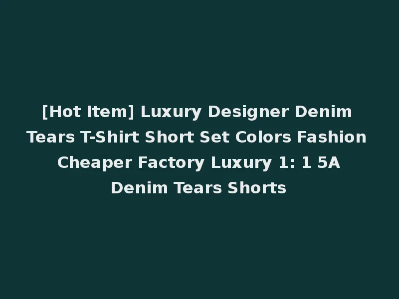 [Hot Item] Luxury Designer Denim Tears T-Shirt Short Set Colors Fashion Cheaper Factory Luxury 1: 1 5A Denim Tears Shorts