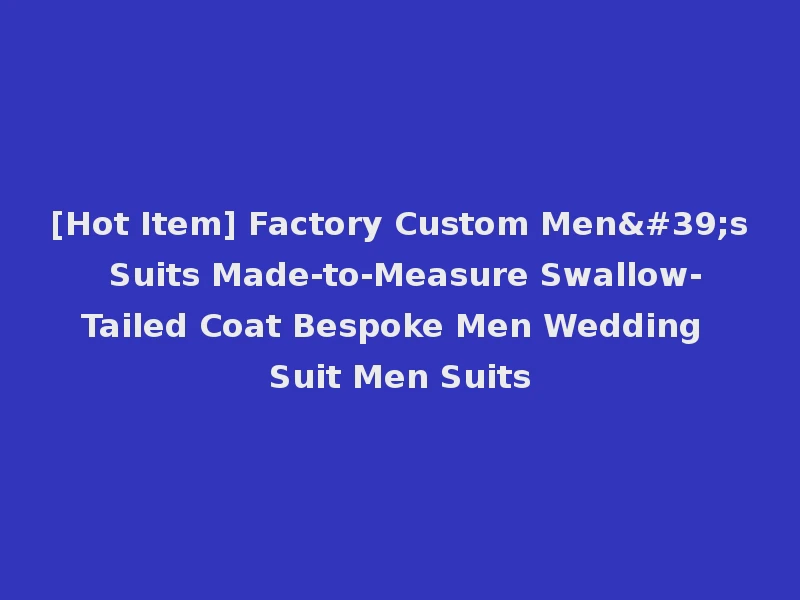 [Hot Item] Factory Custom Men's Suits Made-to-Measure Swallow-Tailed Coat Bespoke Men Wedding Suit Men Suits
