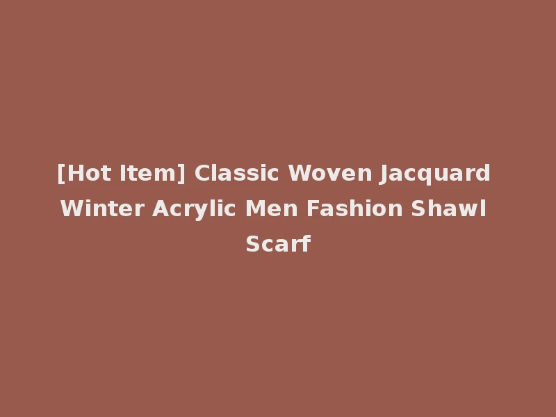[Hot Item] Classic Woven Jacquard Winter Acrylic Men Fashion Shawl Scarf