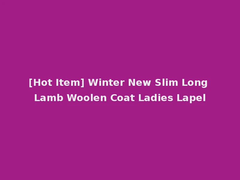 [Hot Item] Winter New Slim Long Lamb Woolen Coat Ladies Lapel