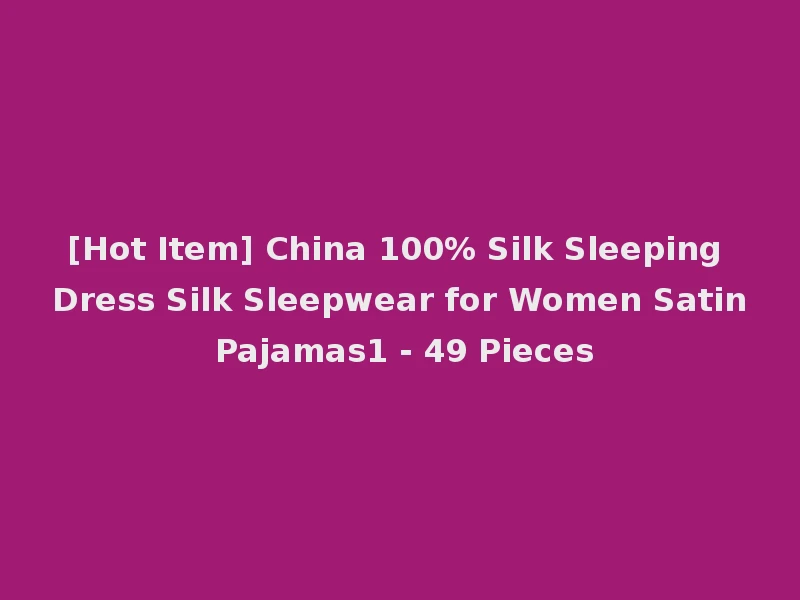 [Hot Item] China 100% Silk Sleeping Dress Silk Sleepwear for Women Satin Pajamas1 - 49 Pieces