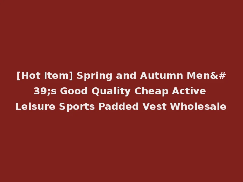 [Hot Item] Spring and Autumn Men's Good Quality Cheap Active Leisure Sports Padded Vest Wholesale