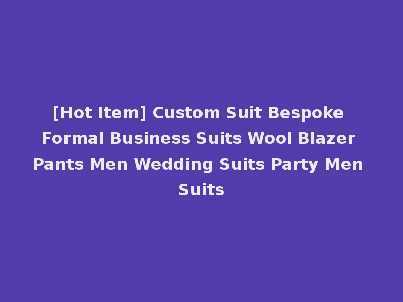 [Hot Item] Custom Suit Bespoke Formal Business Suits Wool Blazer Pants Men Wedding Suits Party Men Suits