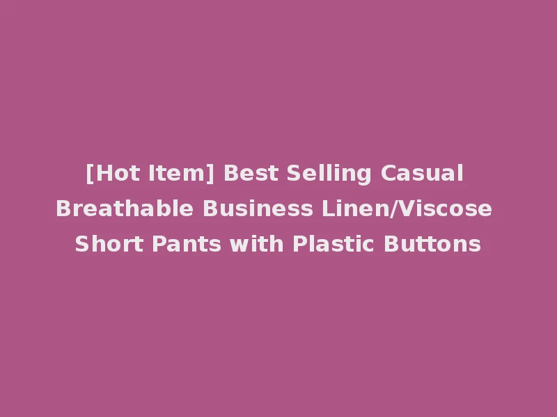 [Hot Item] Best Selling Casual Breathable Business Linen/Viscose Short Pants with Plastic Buttons