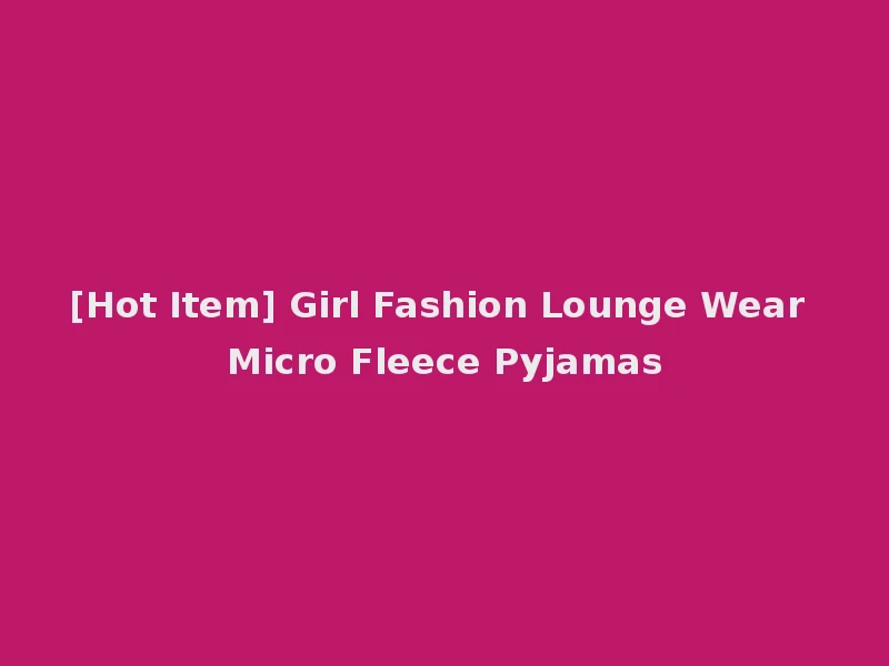 [Hot Item] Girl Fashion Lounge Wear Micro Fleece Pyjamas