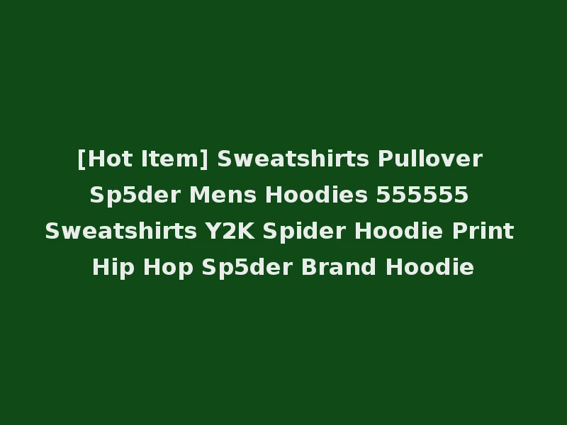 [Hot Item] Sweatshirts Pullover Sp5der Mens Hoodies 555555 Sweatshirts Y2K Spider Hoodie Print Hip Hop Sp5der Brand Hoodie