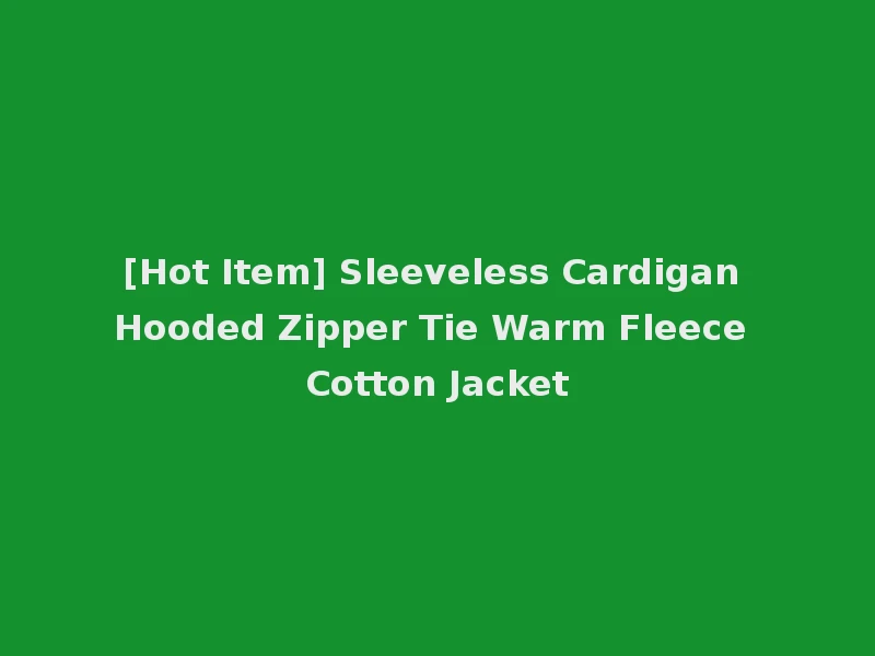 [Hot Item] Sleeveless Cardigan Hooded Zipper Tie Warm Fleece Cotton Jacket