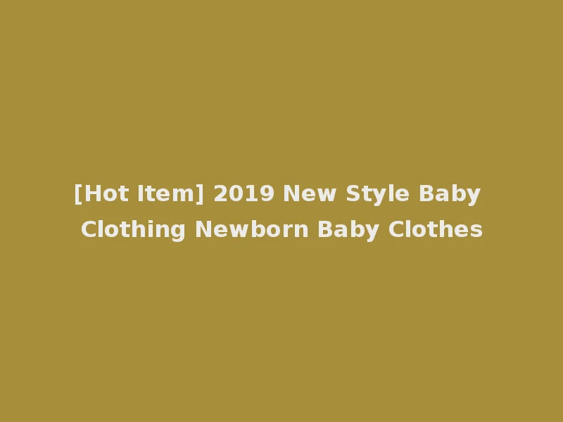 [Hot Item] 2019 New Style Baby Clothing Newborn Baby Clothes