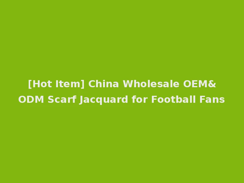 [Hot Item] China Wholesale OEM&ODM Scarf Jacquard for Football Fans