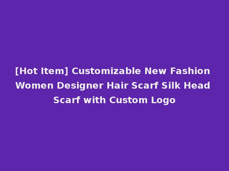[Hot Item] Customizable New Fashion Women Designer Hair Scarf Silk Head Scarf with Custom Logo