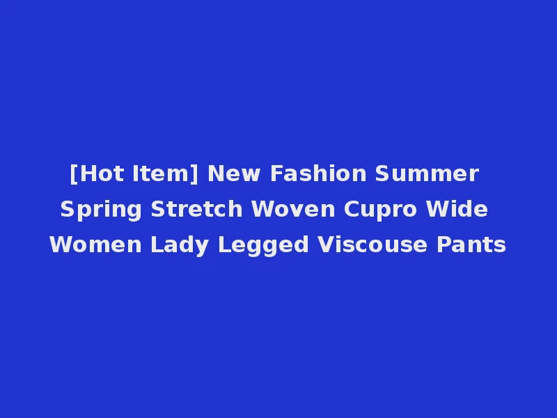 [Hot Item] New Fashion Summer Spring Stretch Woven Cupro Wide Women Lady Legged Viscouse Pants