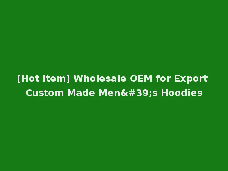 [Hot Item] Wholesale OEM for Export Custom Made Men's Hoodies