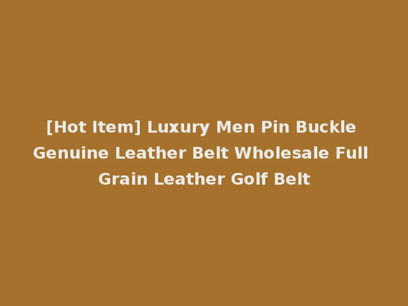 [Hot Item] Luxury Men Pin Buckle Genuine Leather Belt Wholesale Full Grain Leather Golf Belt