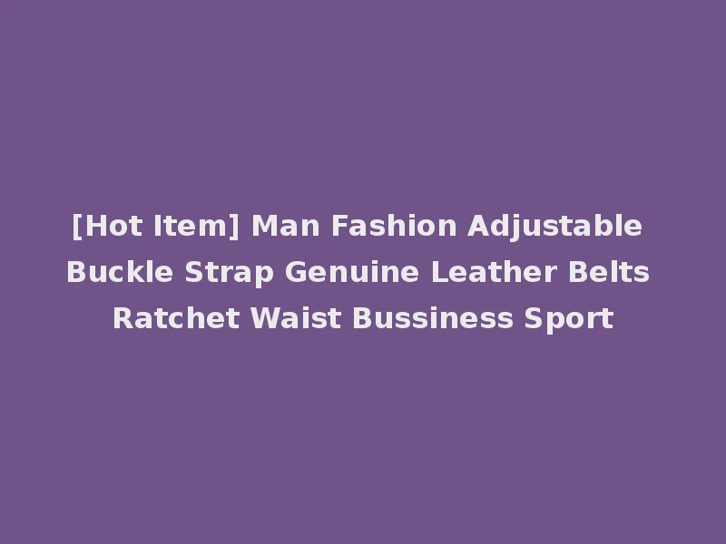 [Hot Item] Man Fashion Adjustable Buckle Strap Genuine Leather Belts Ratchet Waist Bussiness Sport
