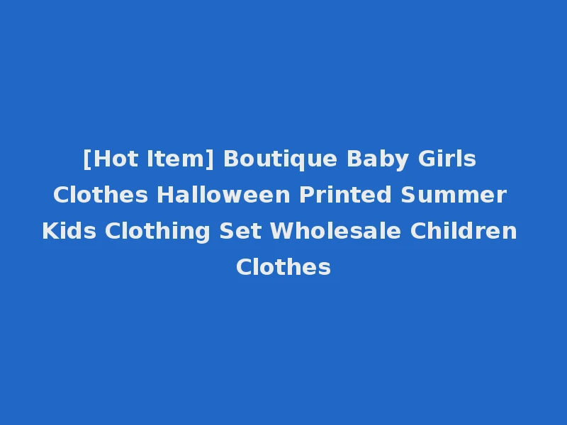 [Hot Item] Boutique Baby Girls Clothes Halloween Printed Summer Kids Clothing Set Wholesale Children Clothes