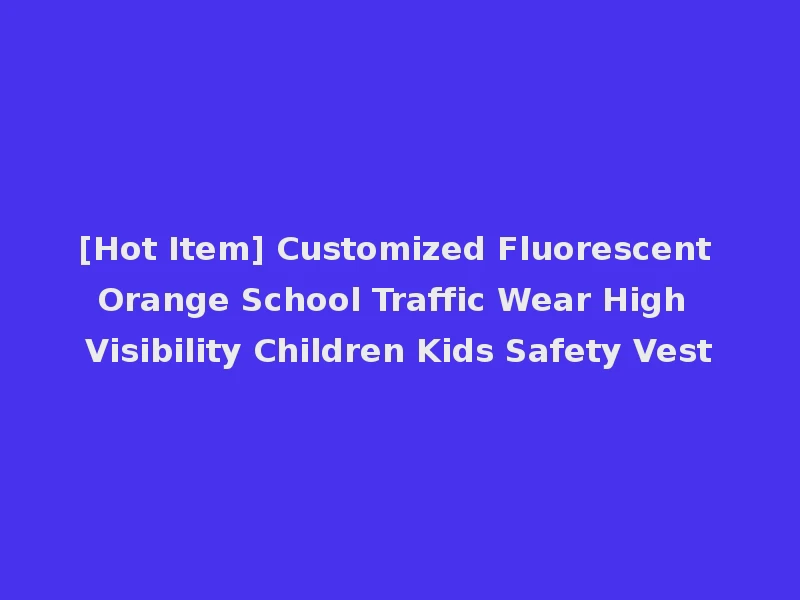 [Hot Item] Customized Fluorescent Orange School Traffic Wear High Visibility Children Kids Safety Vest