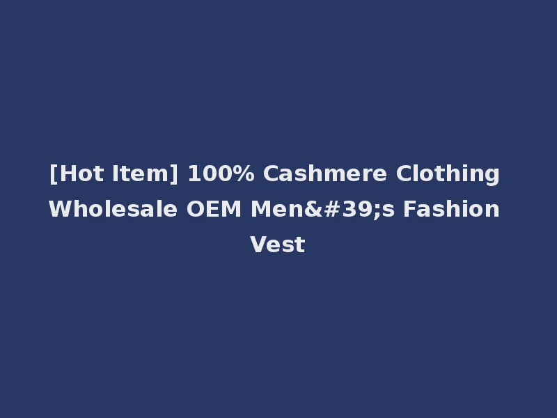 [Hot Item] 100% Cashmere Clothing Wholesale OEM Men's Fashion Vest