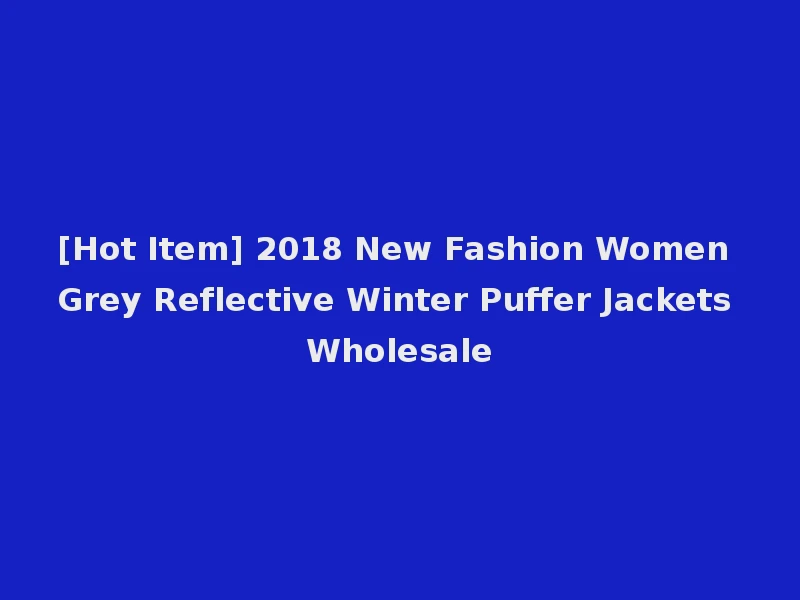 [Hot Item] 2018 New Fashion Women Grey Reflective Winter Puffer Jackets Wholesale