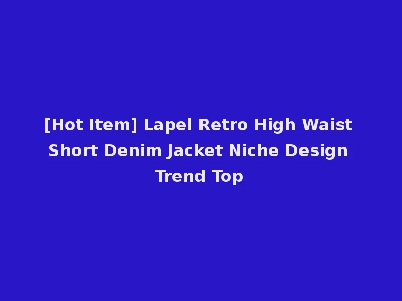 [Hot Item] Lapel Retro High Waist Short Denim Jacket Niche Design Trend Top