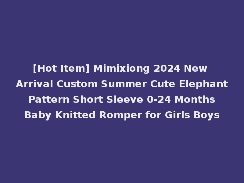 [Hot Item] Mimixiong 2024 New Arrival Custom Summer Cute Elephant Pattern Short Sleeve 0-24 Months Baby Knitted Romper for Girls Boys
