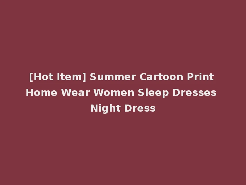 [Hot Item] Summer Cartoon Print Home Wear Women Sleep Dresses Night Dress