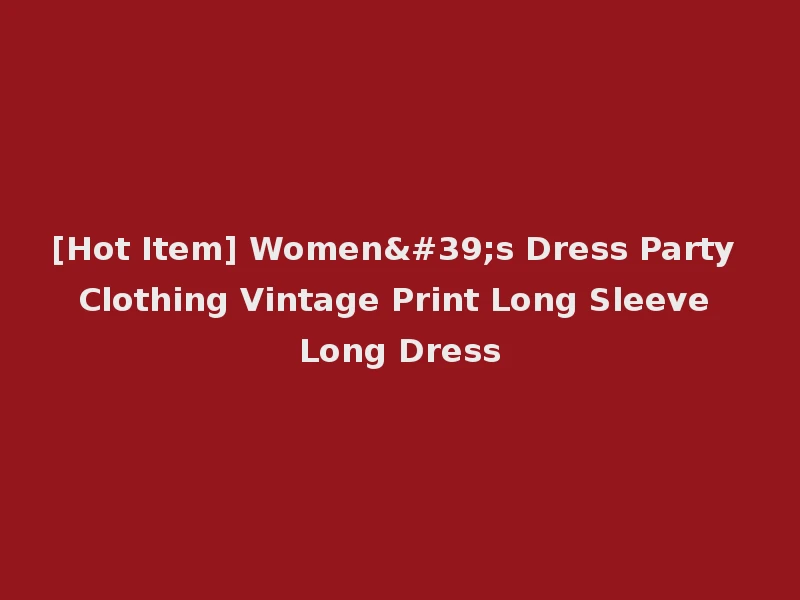 [Hot Item] Women's Dress Party Clothing Vintage Print Long Sleeve Long Dress