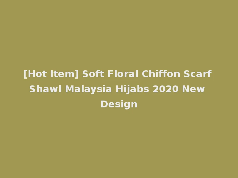 [Hot Item] Soft Floral Chiffon Scarf Shawl Malaysia Hijabs 2020 New Design