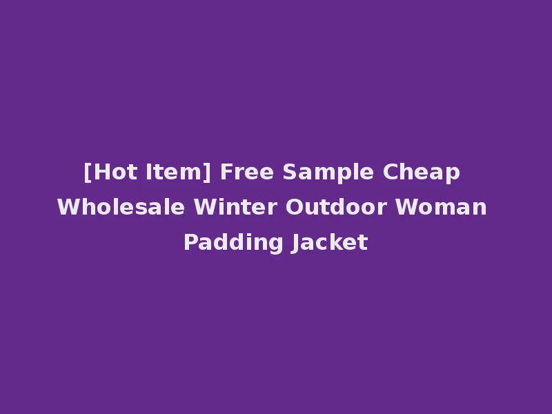 [Hot Item] Free Sample Cheap Wholesale Winter Outdoor Woman Padding Jacket