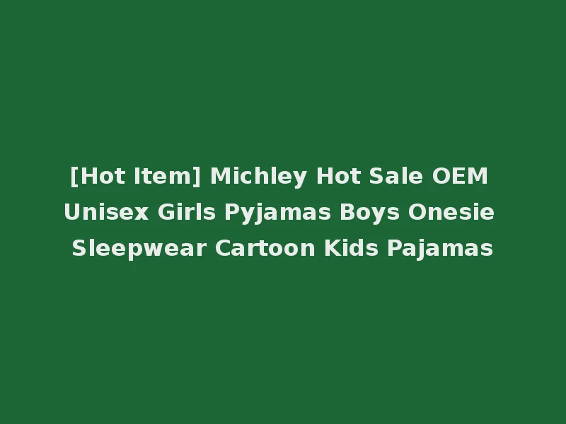 [Hot Item] Michley Hot Sale OEM Unisex Girls Pyjamas Boys Onesie Sleepwear Cartoon Kids Pajamas