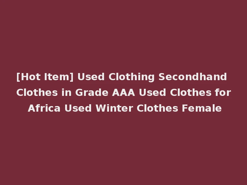 [Hot Item] Used Clothing Secondhand Clothes in Grade AAA Used Clothes for Africa Used Winter Clothes Female