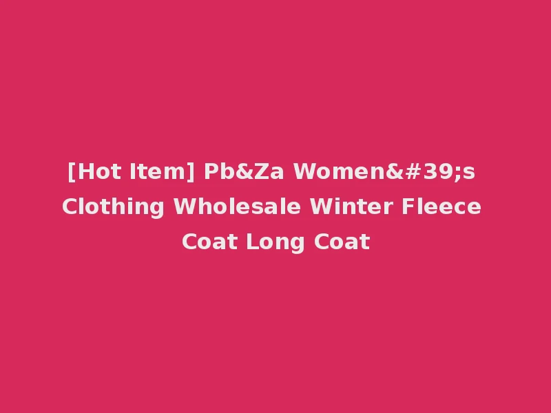 [Hot Item] Pb&Za Women's Clothing Wholesale Winter Fleece Coat Long Coat
